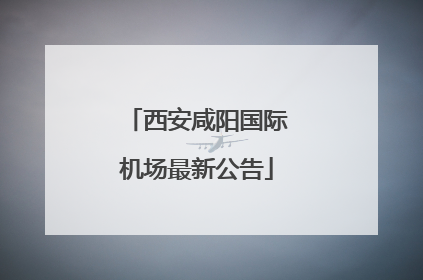 西安咸阳国际机场最新公告
