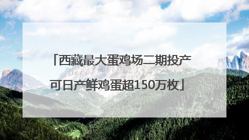 西藏最大蛋鸡场二期投产 可日产鲜鸡蛋超150万枚