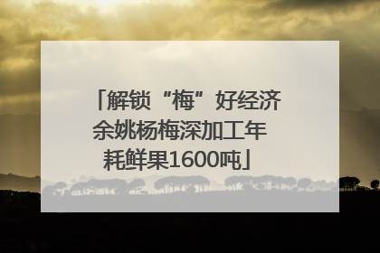 解锁“梅”好经济 余姚杨梅深加工年耗鲜果1600吨