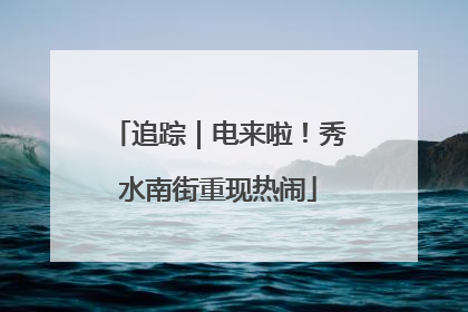 追踪｜电来啦！秀水南街重现热闹