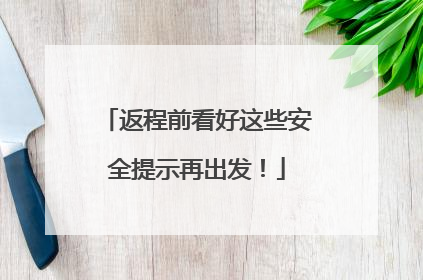 返程前看好这些安全提示再出发！