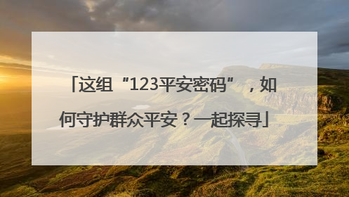 这组“123平安密码”，如何守护群众平安？一起探寻