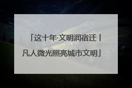 这十年·文明润宿迁丨凡人微光照亮城市文明