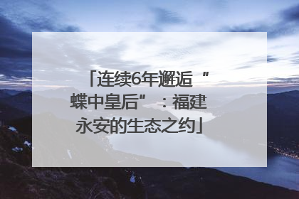 连续6年邂逅“蝶中皇后”：福建永安的生态之约