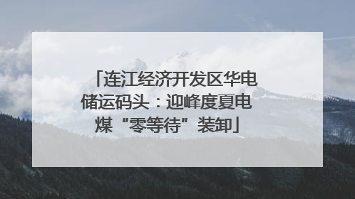 连江经济开发区华电储运码头：迎峰度夏电煤“零等待”装卸