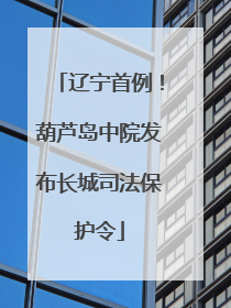 辽宁首例！葫芦岛中院发布长城司法保护令
