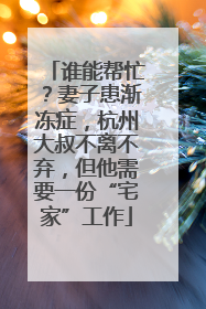 谁能帮忙？妻子患渐冻症，杭州大叔不离不弃，但他需要一份“宅家”工作