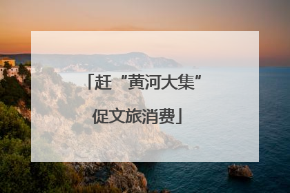 赶“黄河大集” 促文旅消费