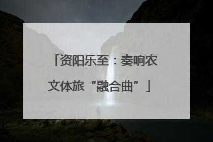 资阳乐至：奏响农文体旅“融合曲”