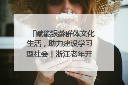 赋能银龄群体文化生活，助力建设学习型社会｜浙江老年开放大学艺术团成立