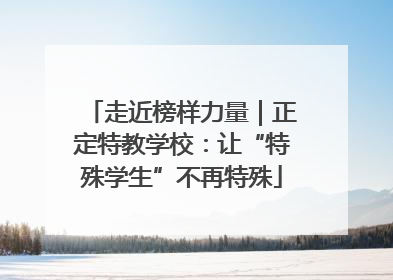 走近榜样力量｜正定特教学校：让“特殊学生”不再特殊