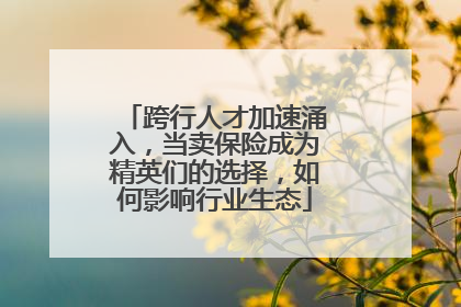 跨行人才加速涌入，当卖保险成为精英们的选择，如何影响行业生态