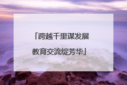 跨越千里谋发展 教育交流绽芳华