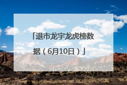 退市龙宇龙虎榜数据（6月10日）