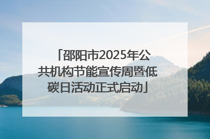 邵阳市2025年公共机构节能宣传周暨低碳日活动正式启动