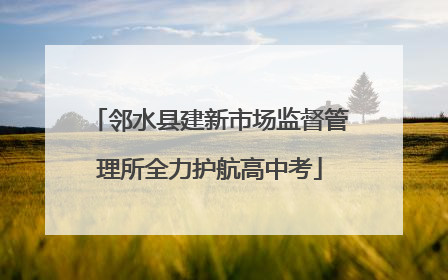 邻水县建新市场监督管理所全力护航高中考