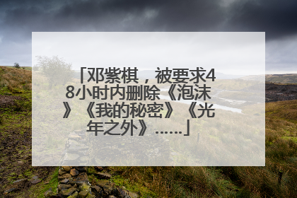邓紫棋，被要求48小时内删除《泡沫》《我的秘密》《光年之外》……