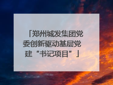 郑州城发集团党委创新驱动基层党建“书记项目”