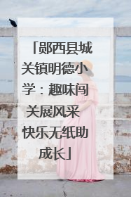 郧西县城关镇明德小学：趣味闯关展风采 快乐无纸助成长