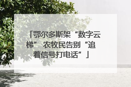 鄂尔多斯架“数字云梯” 农牧民告别“追着信号打电话”