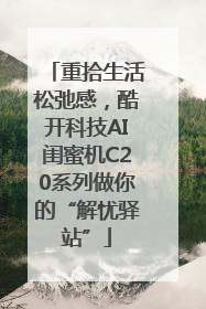重拾生活松弛感，酷开科技AI闺蜜机C20系列做你的“解忧驿站”