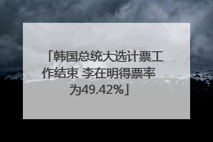 韩国总统大选计票工作结束 李在明得票率为49.42%