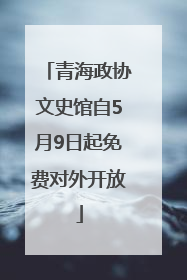 青海政协文史馆自5月9日起免费对外开放