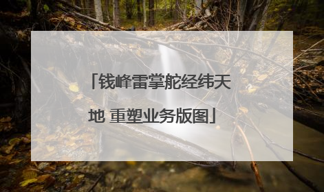 钱峰雷掌舵经纬天地 重塑业务版图