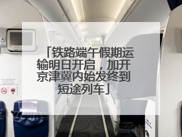 铁路端午假期运输明日开启，加开京津冀内始发终到短途列车