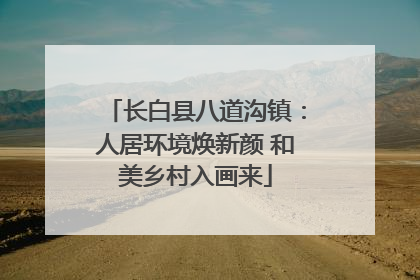 长白县八道沟镇：人居环境焕新颜 和美乡村入画来