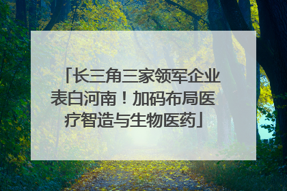 长三角三家领军企业表白河南！加码布局医疗智造与生物医药