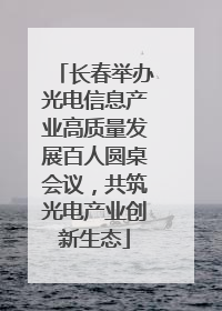 长春举办光电信息产业高质量发展百人圆桌会议，共筑光电产业创新生态
