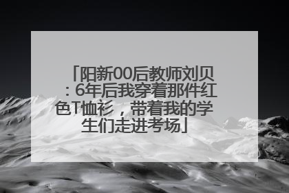 阳新00后教师刘贝：6年后我穿着那件红色T恤衫，带着我的学生们走进考场