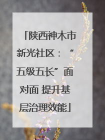陕西神木市新光社区：“五级五长”面对面 提升基层治理效能