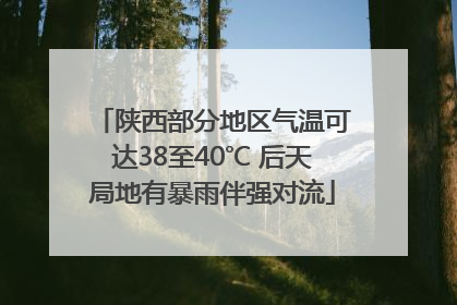 陕西部分地区气温可达38至40℃ 后天局地有暴雨伴强对流