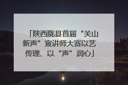 陕西陇县首届“关山新声”宣讲师大赛以艺传理、以“声”润心
