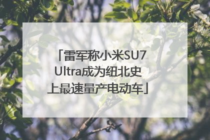 雷军称小米SU7 Ultra成为纽北史上最速量产电动车