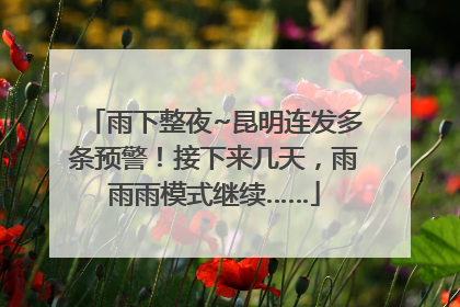 雨下整夜~昆明连发多条预警！接下来几天，雨雨雨模式继续……