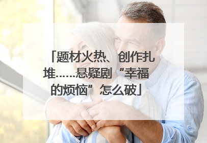 题材火热、创作扎堆……悬疑剧“幸福的烦恼”怎么破