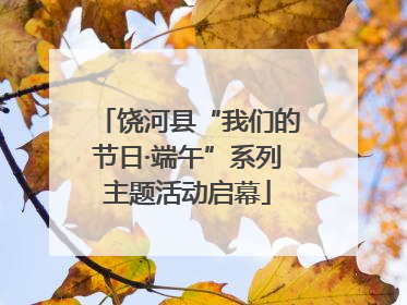 饶河县“我们的节日·端午”系列主题活动启幕