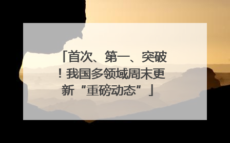首次、第一、突破！我国多领域周末更新“重磅动态”
