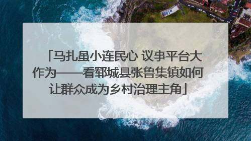 马扎虽小连民心 议事平台大作为——看郓城县张鲁集镇如何让群众成为乡村治理主角