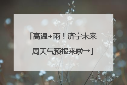 高温+雨！济宁未来一周天气预报来啦→