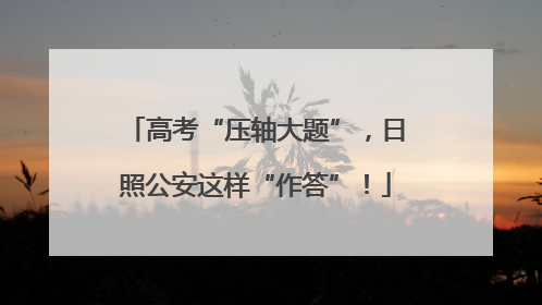 高考“压轴大题”，日照公安这样“作答”！