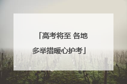 高考将至 各地多举措暖心护考
