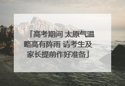 高考期间 太原气温略高有阵雨 请考生及家长提前作好准备