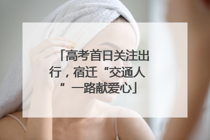 高考首日关注出行，宿迁“交通人”一路献爱心