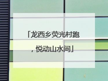 龙西乡荧光村跑，悦动山水间
