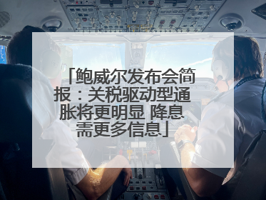 鲍威尔发布会简报：关税驱动型通胀将更明显 降息需更多信息