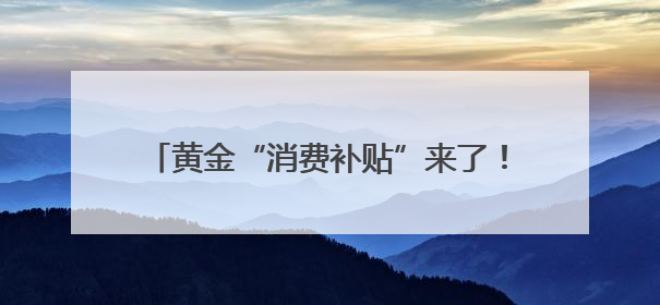 黄金“消费补贴”来了！上海、郑州已有相关活动，消费者或能0元以旧换新